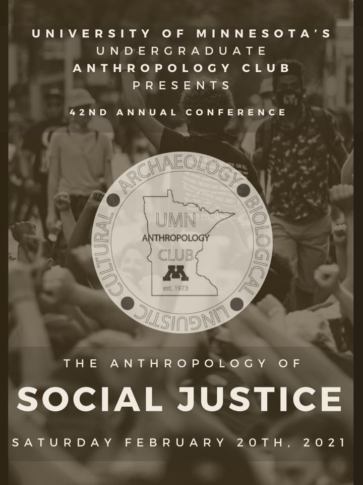 University of Minnesota Undergraduate Anthropology Club presents 42nd annual conference: the Anthropology of Social Justice, Saturday, February 20, 2021