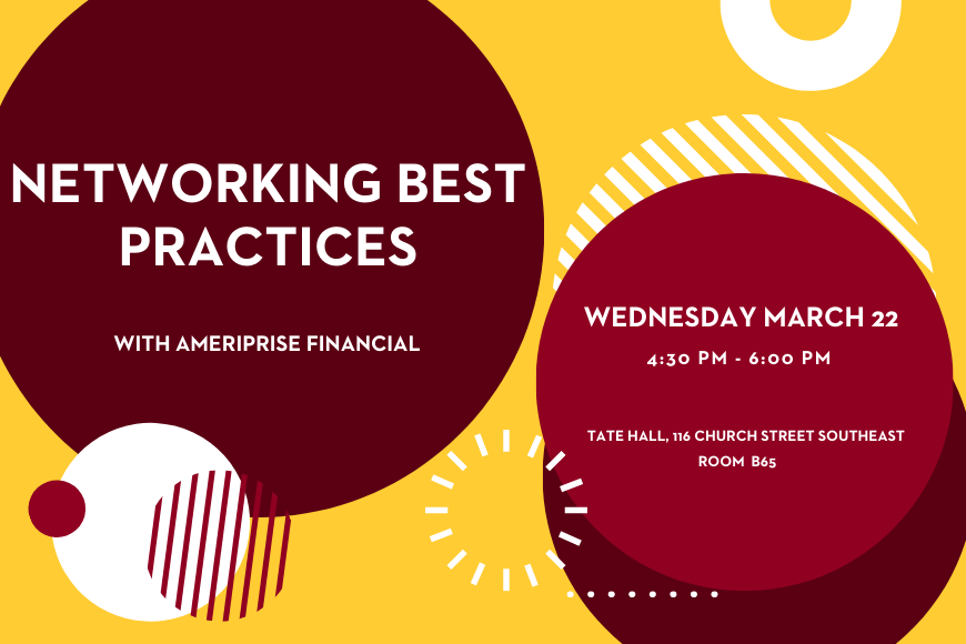Networking Best Practices with ameriprise financial. wednesday march 23 4:30 to 6 pm. Tate Hall, 116 Church Street Southeast. Room B65