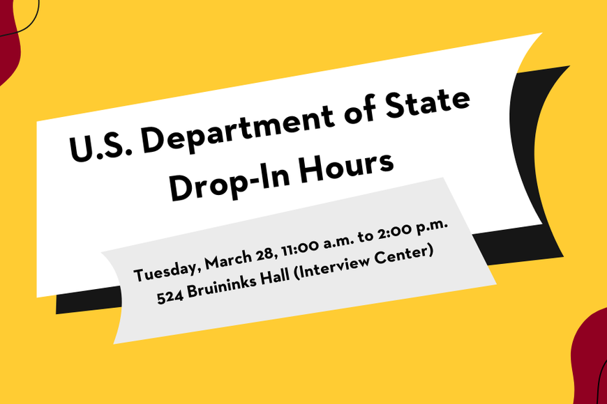 U.S department of state drop-in hours. tuesday, march 28, 11:00am to 2:00pm. 524 Bruiniks Hall (interview center). 
