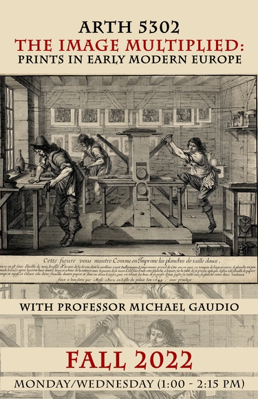 ARTH 5302, The Image Multiplied: Prints in Early Modern Europe, Fall 2022 course poster. With Professor Michael Gaudio. 