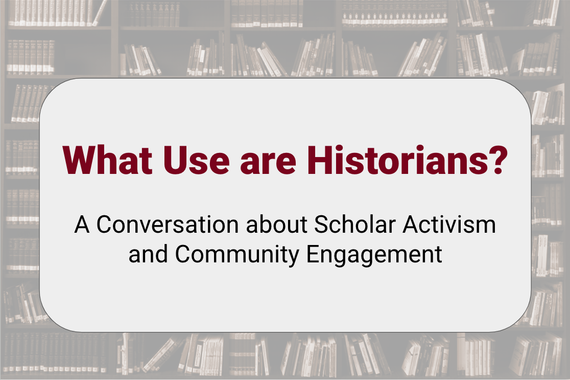 What Use Are Historians? A Conversation about Scholar Activism and Community Engagement