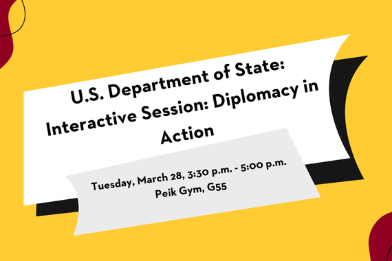 U.S Department of State: Interactive Session: Diplomacy in Action. Tuesday, March 28. 3:30 p.m. to 5 p.m. Peik Gym, G55. 