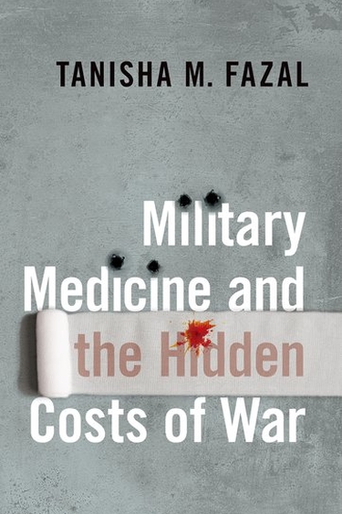 Book cover. Text reading "Tanisha M. Fazal. Military Medicine and the Hidden Costs of War." Gray background, with bullet holes and gauze.