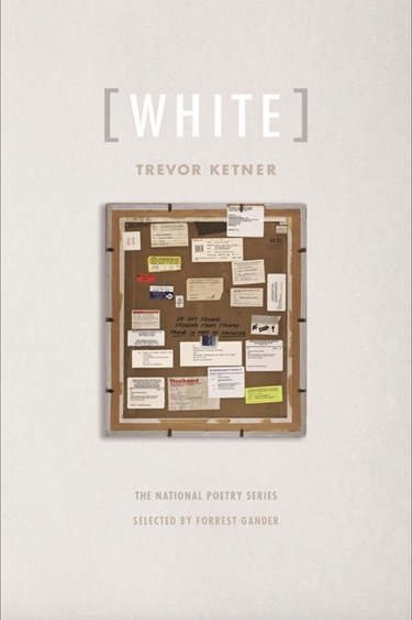 Book cover of pale background with (from top) text [WHITE] above text TREVOR KETNER above square image of bulletin board with various scraps of paper tacked on, above text The National Poetry Series selected by Forrest Gander