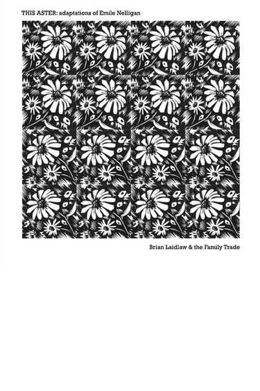 White square background with large black and white square print of daisy-like flowers in repeated pattern; above the graphic, black text: THIS ASTER adapatations of Emile Nelligan; below the graphic, black text: Brian Laidlaw and the Family Trade