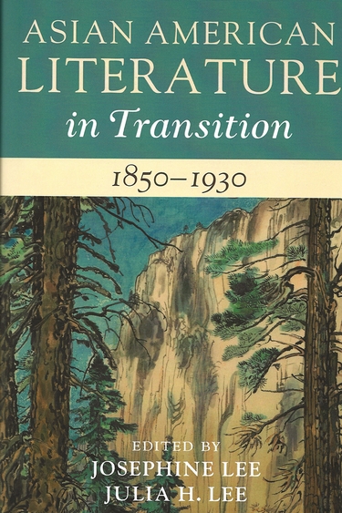 Cover of book with top third greenish blue with yellow text ASIAN AMERICAN LITERATURE in Transition; horizontal bar of pale yellow with black text 1850-1930; and bottom half a painting of evergreen tree trunks and branches in front of tan and grey rock cliff and turquoise sky, with white text overlay: EDITED BY JOSEPHINE LEE JULIA H. LEE