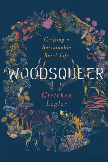 Book cover with dark aqua background, colorful drawings of fruits and trees and animals in wreath around text "Woodsqueer, Crafting a Sustainable Rural Life, Gretchen Legler"