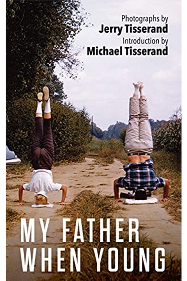 Book cover with color photograph of two people standing on their heads on dirt road with trees behind them and light sky; at top right flush text: Photographs by Jerry Tisserand, Introduction by Michael Tisserand; at bottom, white capitalized text MY FATHER WHEN YOUNG