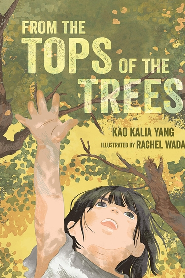 Book cover with illustration of green-leafed trees, yellow sky, and head and shoulders of child with dark hair and outstreached arm and hand; text: FROM THE TOPS OF THE TREES KAO KALIA YANG illustration Rachel Wada