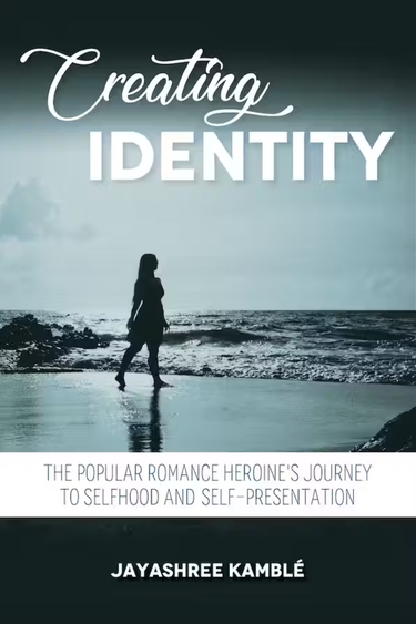 Book cover with illustration of person walking on beach; text: Creating Identity, The Popular Romance Heroine's Journey to Selfhood and Self-Presentation Jayashree Kamblé 