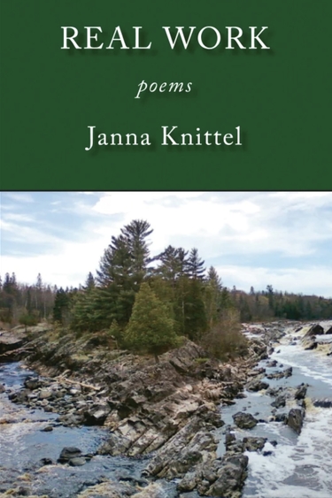 Book cover with top third green block with white text: Real Work, poems, Janna Knittel; and bottom photo image of green trees on land amid foaming river