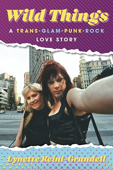 Book cover with torn-edges photo of two people's head and torsos, one with arm outstretched toward camera, and text: Wild Things: A Trans-Glam-Punk-Rock Love Story Lynette Reini-Grandell