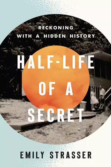 Book cover with background of blue edging into white, center circle of orange clouds over black and white photo of two people standing in front of house, and text: Half-Life of a Secret: Reckoning with a Hidden History Emily Strasser