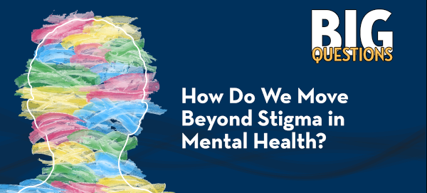 Graphic for Big Questions: How do we move beyond stigma in mental health